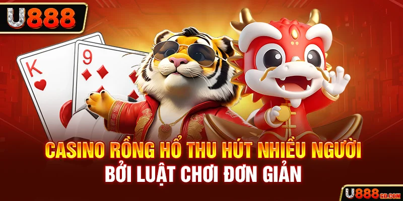 Casino Rồng Hổ thu hút nhiều người bởi luật chơi đơn giản