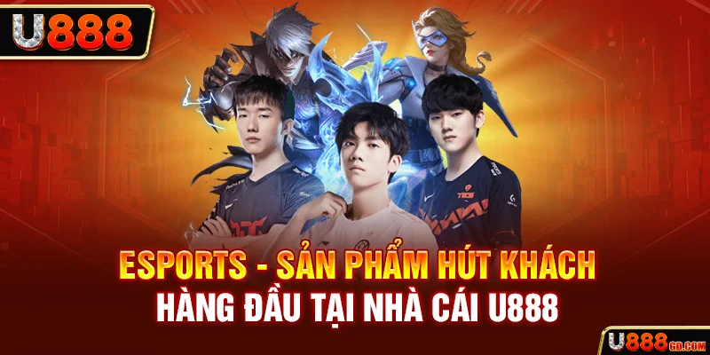 Esports - sản phẩm hút khách hàng đầu tại nhà cái U888