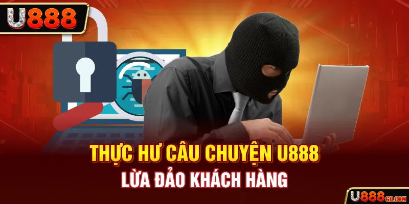 Thực hư câu chuyện U888 lừa đảo khách hàng