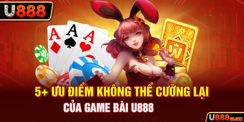 5+ ưu điểm không thể cưỡng lại của game bài U888