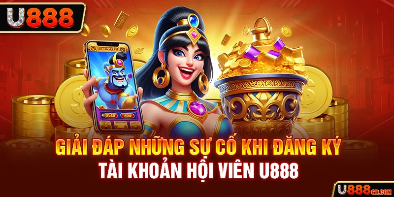 Giải đáp những sự cố bị lỗi khi đăng ký U888