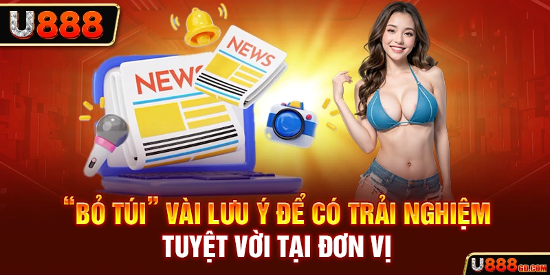 “Bỏ túi” vài lưu ý để có trải nghiệm tuyệt vời tại đơn vị