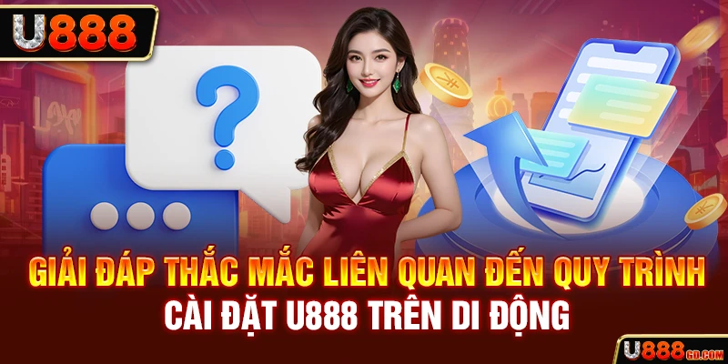 Giải đáp thắc mắc liên quan đến quy trình cài đặt U888 trên di động