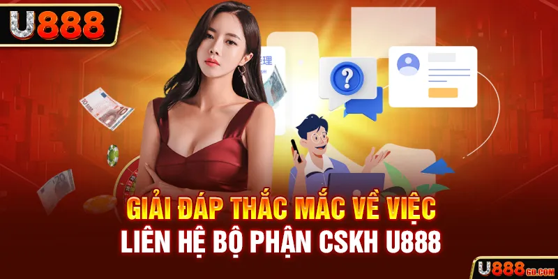 Giải đáp thắc mắc về việc liên hệ bộ phận CSKH U888