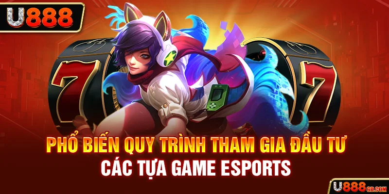 Phổ biến quy trình tham gia đầu tư các tựa game Esports